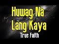 Huwag Na Lang Kaya (KARAOKE) | True Faith