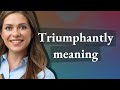 Triumphantly | meaning of Triumphantly