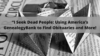 I Seek Dead People:Using America’s GenealogyBank to Find Obituaries and More!