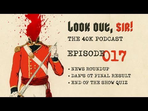 Look Out, Sir! 40k Podcast 017 - Dan's 40k GT Finals plus News and Quiz!!!