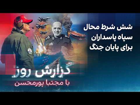 گزارش روز با مجتبا پورمحسن: شش شرط محال سپاه پاسداران برای پایان جنگ
