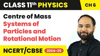 Centre of Mass - Systems of Particles and Rotational Motion | Class 11 Physics Ch 6 | CBSE 2024-25