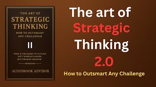 The Art of Strategic Thinking 2.0 | Outsmart Any Challenge & Win Big in Life (Full Audiobook)