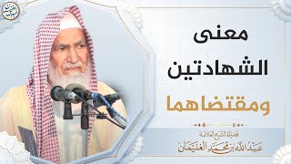 صورة معنى الشهادتين ومقتضاهما | العلامة عبدالله الغنيمان