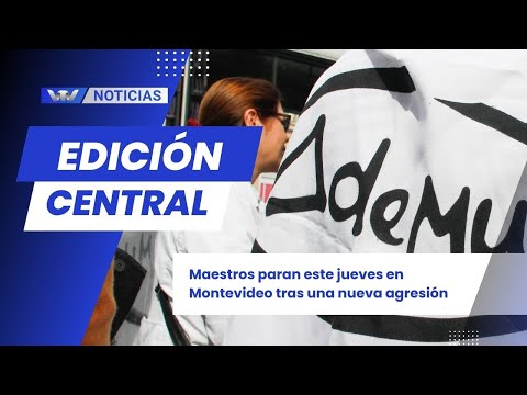 Edición Central 5/11 | Maestros paran este jueves en Montevideo tras una nueva agresión