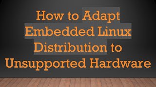 Download the video "How to Adapt Embedded Linux Distribution to Unsupported Hardware"