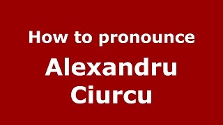 How to pronounce Alexandru Ciurcu