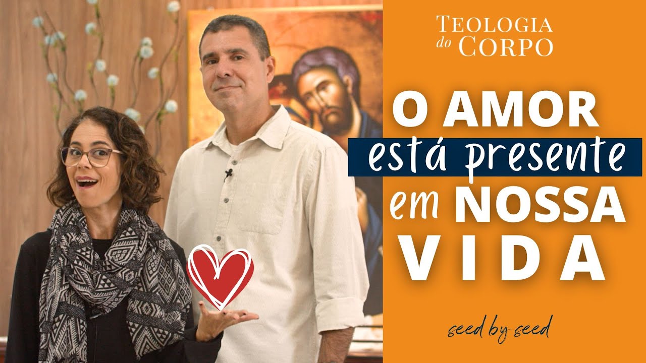 O Amor está em nossa vida | TEOLOGIA DO CORPO #seedbyseed _ Ep. 25