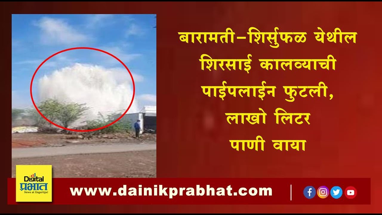 बारामती | शिर्सुफळ येथील शिरसाई कालव्याची पाईपलाईन फुटली, लाखो लिटर पाणी वाया..