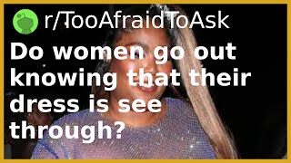 Do women go out knowing that their dress is see through | And more!
