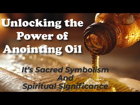 Unlocking the Power of Anointing Oil - It’s Sacred Symbolism And Spiritual Significance