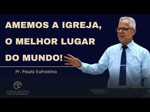 Amemos a igreja, o melhor lugar do mundo! - Pr. Paulo Eufrasino
