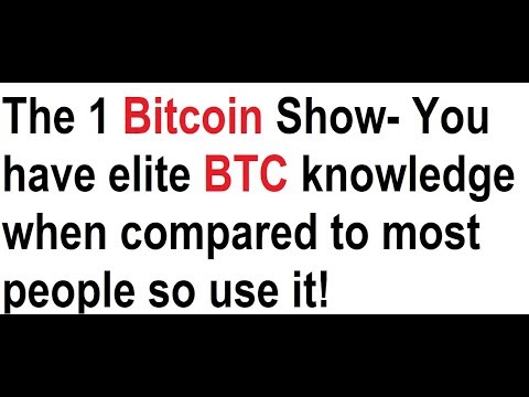 The 1 Bitcoin Show- You have elite BTC knowledge when compared to most people so use it! Video