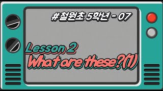 [철원초 5학년]_#7_Lesson2. What are these?(1)