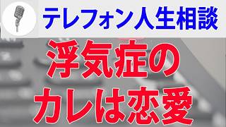 テレフォン人生相談 浮気症のカレは恋愛依存症。それが治ると思っているあなたも同じです