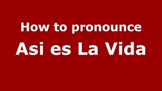How to pronounce Asi Es La Vida