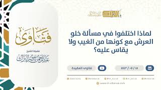 لماذا اختلفوا في مسألة خلو العرش مع كونها من الغيب ولا يقاس عليه؟ - الشيخ عبدالرحمن البراك  (13385) image