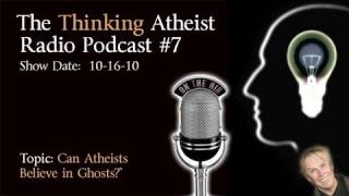 Can Atheists Believe in Ghosts?- The Thinking Atheist Podcast #7