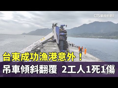 台東成功漁港意外！吊車傾斜翻覆　2工人1死1傷