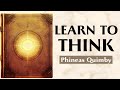 How To Direct The Mind Toward Health And Abundance LEARN TO THINK Phineas Quimby