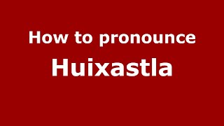 How to pronounce Huixastla