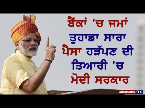 ਬੈਂਕਾਂ 'ਚ ਜਮਾਂ ਤੁਹਾਡਾ ਸਾਰਾ ਪੈਸਾ ਹੜੱਪਣ ਦੀ ਤਿਆਰੀ 'ਚ ਮੋਦੀ ਸਰਕਾਰ