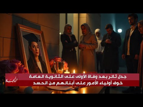جدل ثائر بعد وفاة الأولى على الثانوية العامة خوف أولياء الأمور على أبنائهم من الحسد من الحياة