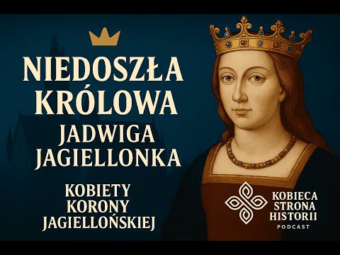 Kobiety Korony Jagiellońskiej cz. 5: Niedoszła Królowa - Jadwiga Jagiellonka | 33.