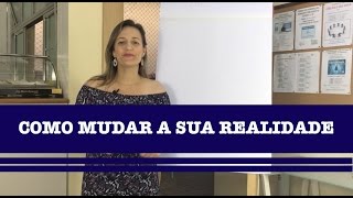 Como Mudar a sua Realidade