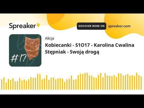 Kobiecanki - S1O17 - Karolina Cwalina Stępniak - Swoją drogą (part 1 of 3)