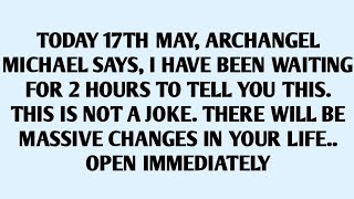 🧾TODAY 17TH MAY, ARCHANGEL MICHAEL SAYS, I HAVE BEEN WAITING FOR 2 HOURS TO TELL YOU THIS. THIS IS..