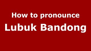 How to pronounce Lubuk Bandong