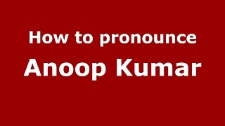How to pronounce Anoop Kumar