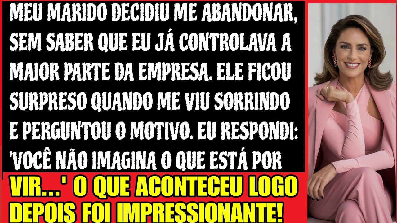 MEU MARIDO DECIDIU ME ABANDONAR, SEM SABER QUE EU JÁ CONTROLAVA A MAIOR PARTE DA EMPRESA...