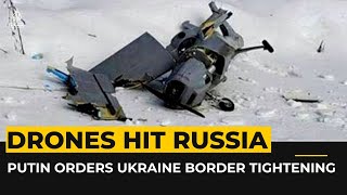 Putin orders tightening of Ukraine border as drones hit Russia