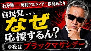 石井準一・英利アルフィア・松島みどり…もう限界。自民党をなぜ応援するん？今夜はブラックマサシデー