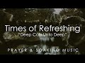 Times of Refreshing - Prophetic Worship Music - Soaking in His Presence - Prayer Instrumental