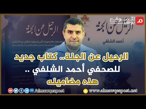 شاهد..الرحيل عن الجنة.. كتاب جديد للصحفي أحمد الشلفي .. هذه مضامينه