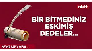 Yeni Akit - Selma Savcı: Bir bitmediniz eskimiş dedeler...