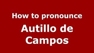 How to pronounce Autillo De Campos