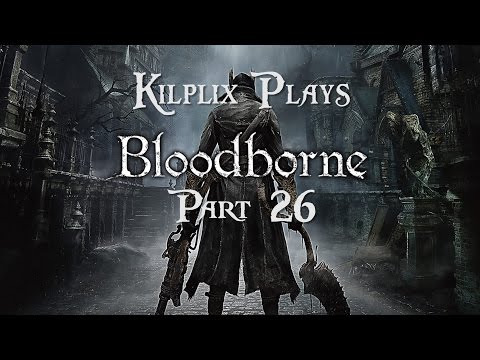 Kilplix Plays Bloodborne #26 - RUN FOR YOUR LIFE AHHHH!!!