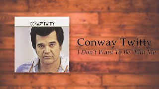 Conway Twitty - I Don&#39;t Want To Be With Me