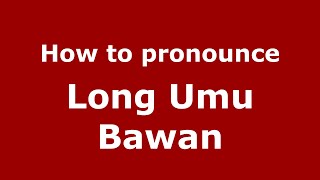 How to pronounce Long Umu Bawan