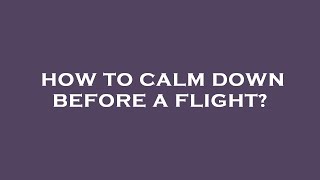 How to calm down before a flight?