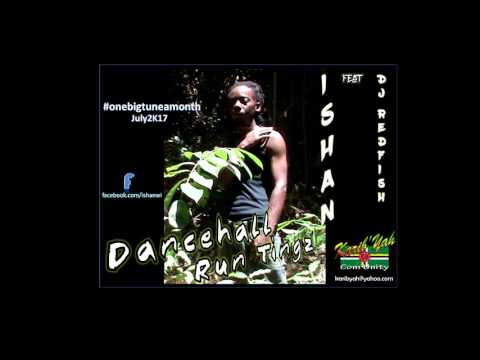 ISHAN feat DJ REDFISH /// Dancehall Run Tingz /// OneBigTuneAMonth July2K17