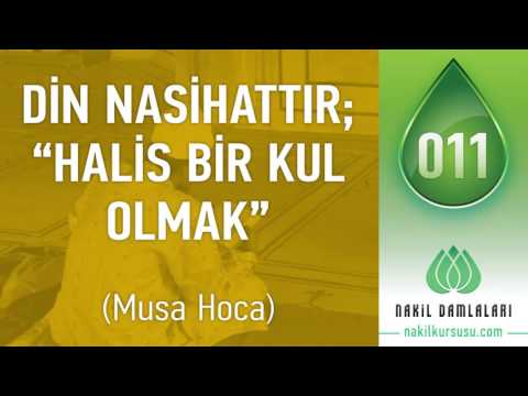 Din Nasihattır; “Halis Bir Kul Olmak" [DAMLA: 11]- MUSA HOCA • www.nakilkursusu.com
