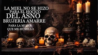 La miel no se hizo para el hocico del asno , brujería , amarre para la mujer que me humilló
