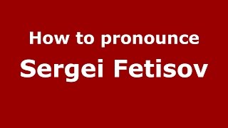 How to pronounce Sergei Fetisov
