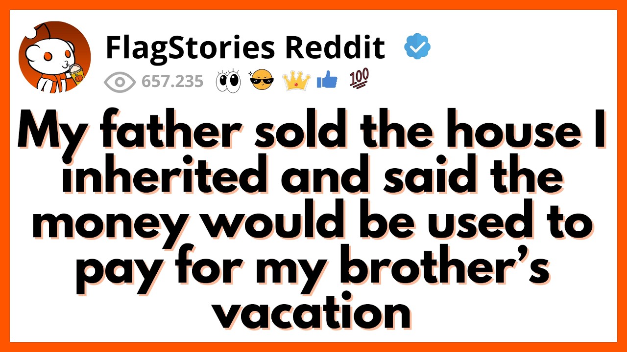 My Dad Sold The House I Inherited And Said The Money Would Be Used To Pay For My Brother’s Vacation