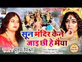 दुर्गा विदाई गीत सून मंदिर केने जाइ छी